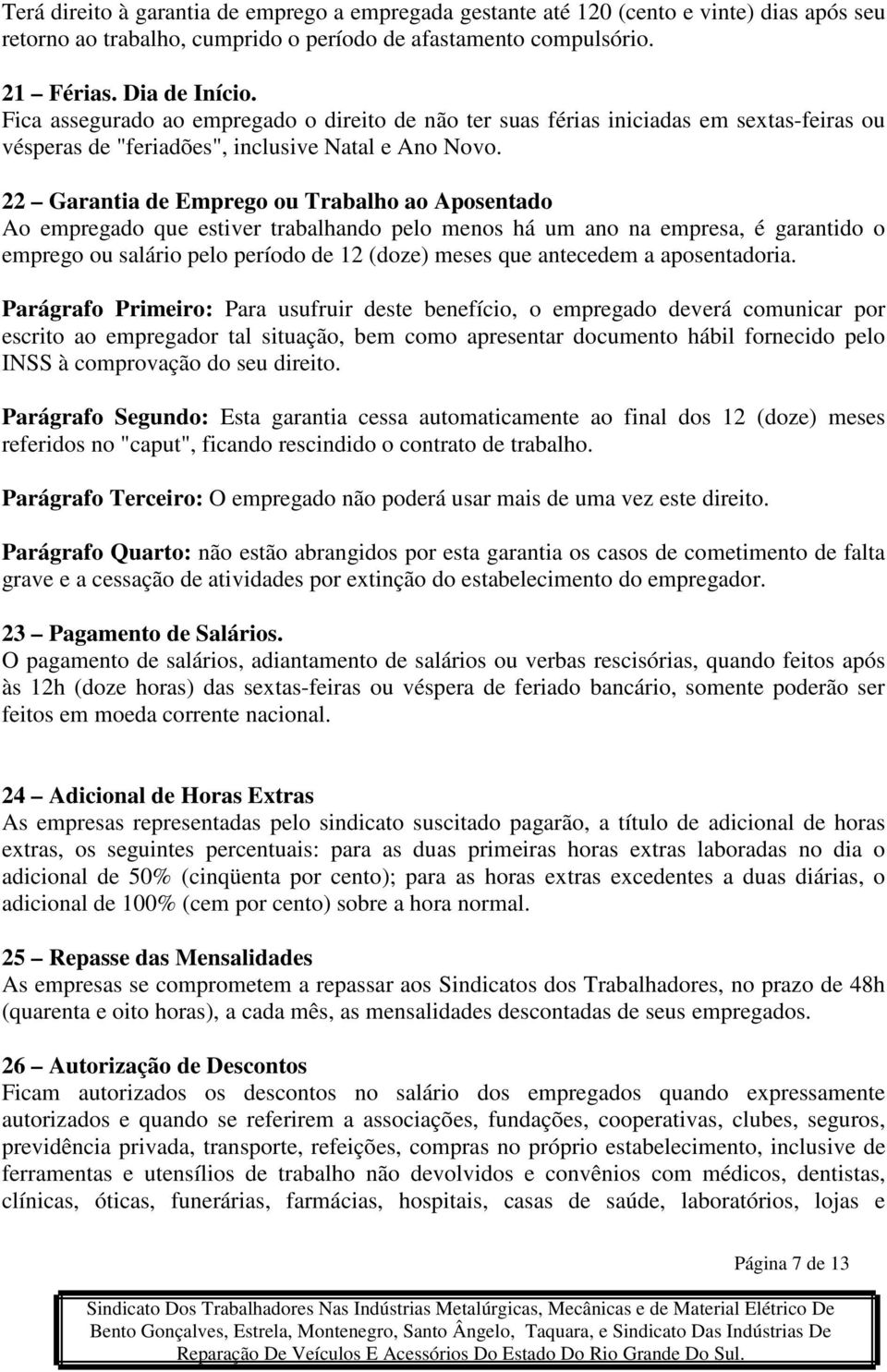 22 Garantia de Emprego ou Trabalho ao Aposentado Ao empregado que estiver trabalhando pelo menos há um ano na empresa, é garantido o emprego ou salário pelo período de 12 (doze) meses que antecedem a