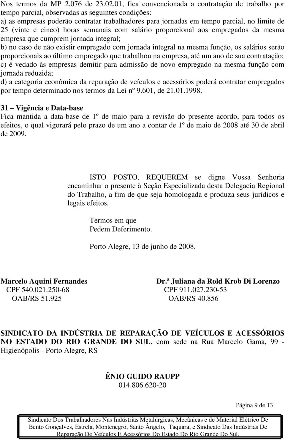 (vinte e cinco) horas semanais com salário proporcional aos empregados da mesma empresa que cumprem jornada integral; b) no caso de não existir empregado com jornada integral na mesma função, os