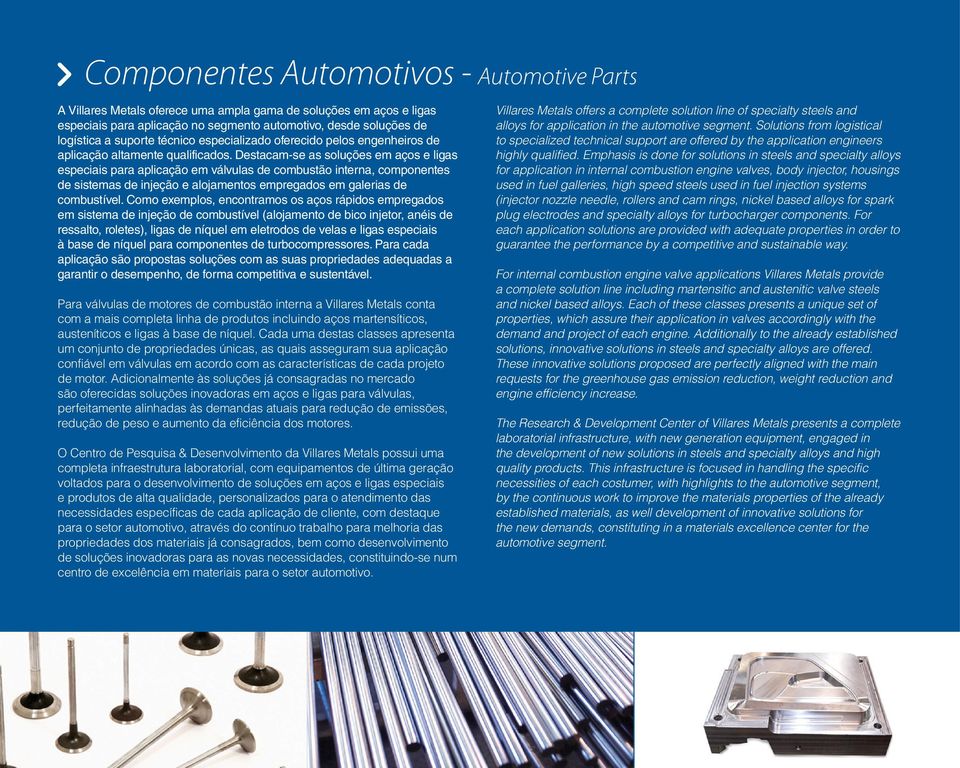 Destacam-se as soluções em aços e ligas especiais para aplicação em válvulas de combustão interna, componentes de sistemas de injeção e alojamentos empregados em galerias de combustível.