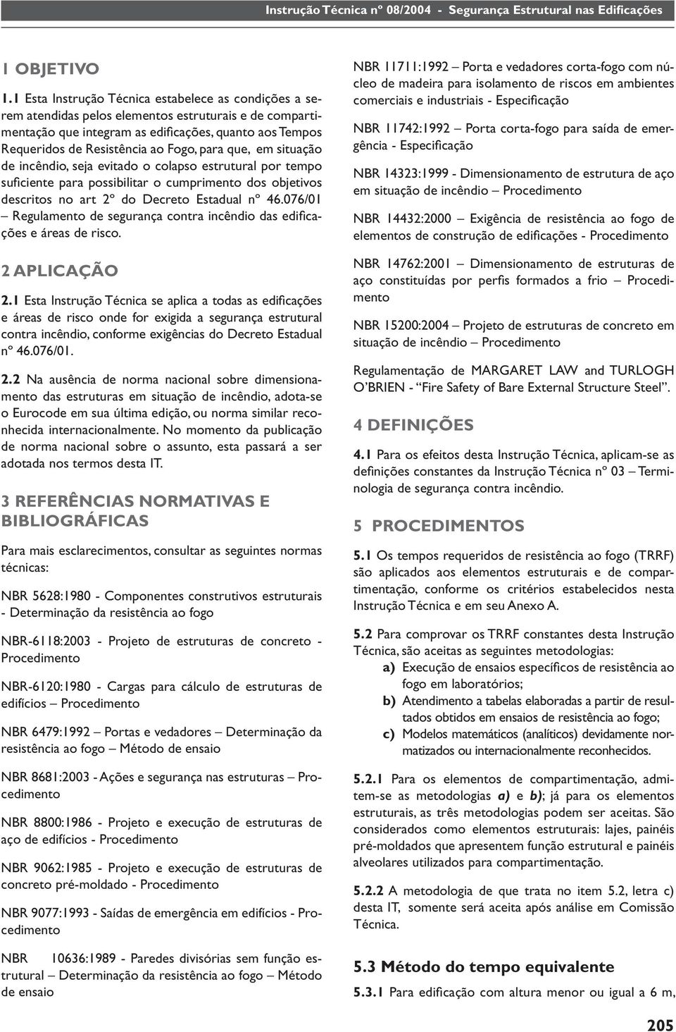 para que, em situação de incêndio, seja evitado o colapso estrutural por tempo sufi ciente para possibilitar o cumprimento dos objetivos descritos no art 2º do Decreto Estadual nº 46.