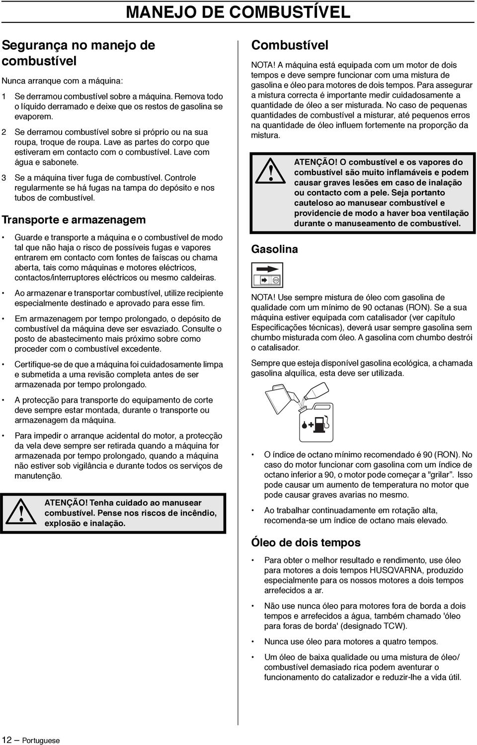 Lave as partes do corpo que estiveram em contacto com o combustível. Lave com água e sabonete. 3 Se a máquina tiver fuga de combustível.