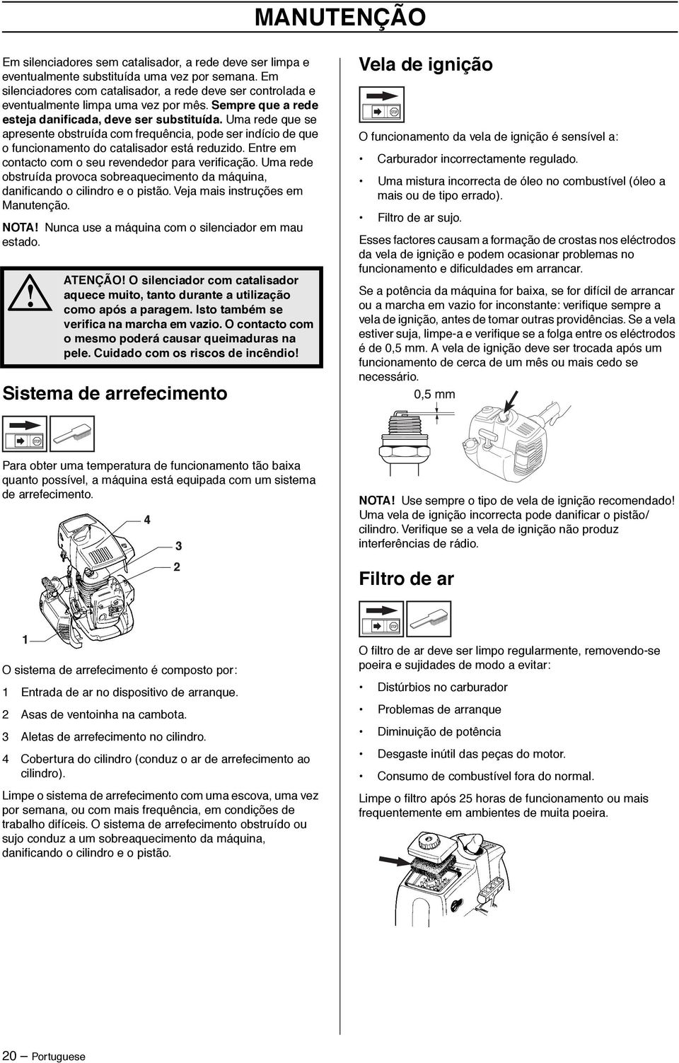 Uma rede que se apresente obstruída com frequência, pode ser indício de que o funcionamento do catalisador está reduzido. Entre em contacto com o seu revendedor para verificação.