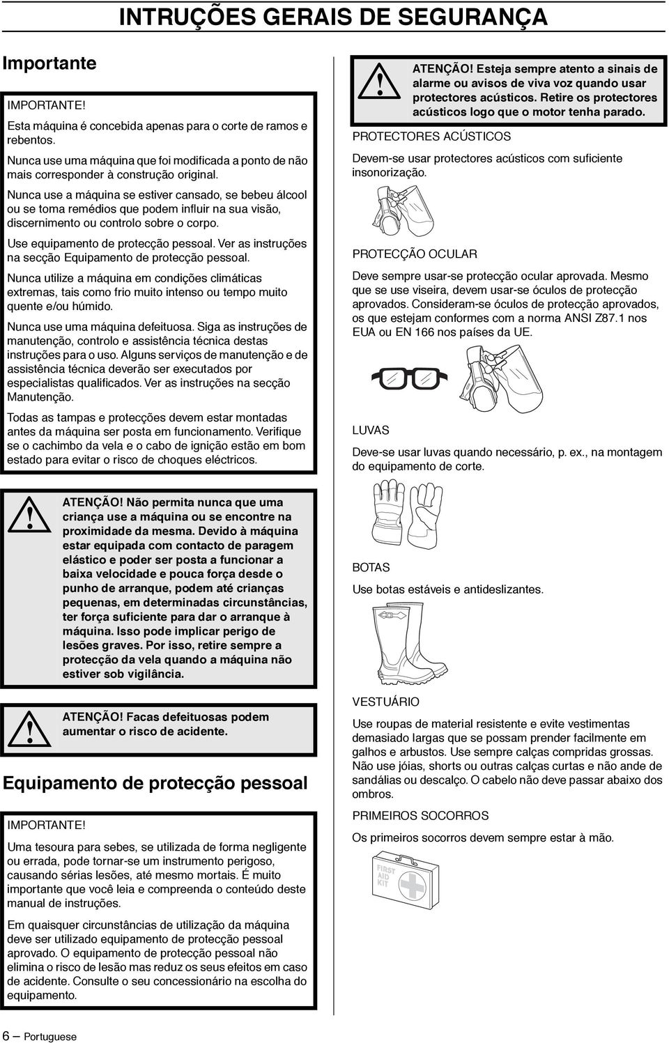 Nunca use a máquina se estiver cansado, se bebeu álcool ou se toma remédios que podem influir na sua visão, discernimento ou controlo sobre o corpo. Use equipamento de protecção pessoal.