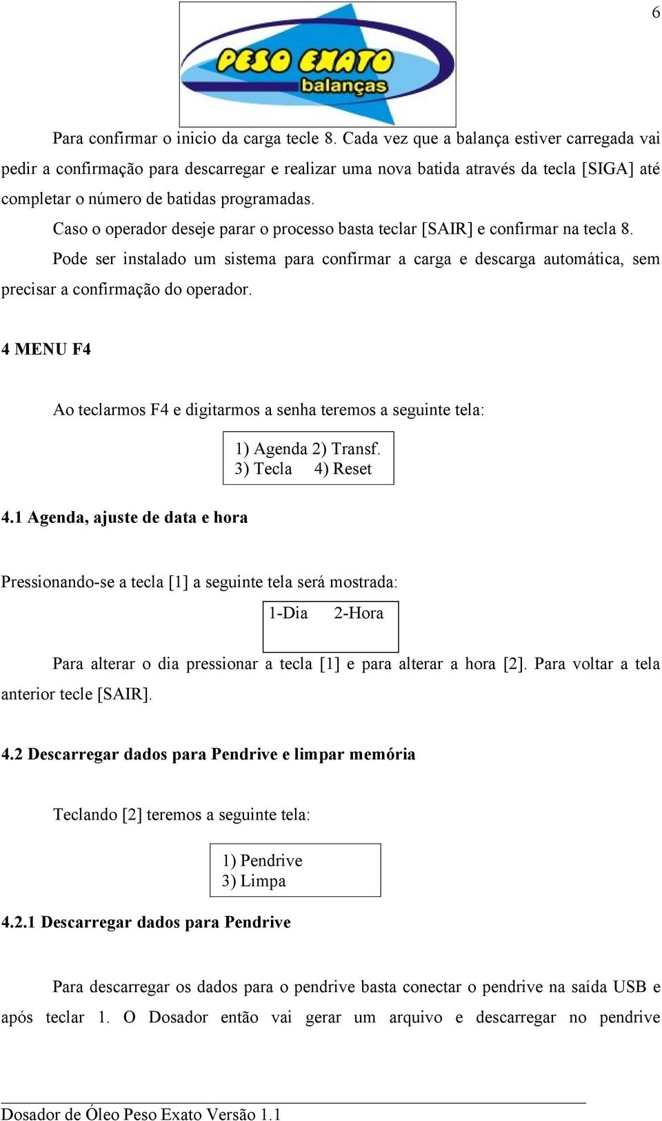 Caso o operador deseje parar o processo basta teclar [SAIR] e confirmar na tecla 8. Pode ser instalado um sistema para confirmar a carga e descarga automática, sem precisar a confirmação do operador.