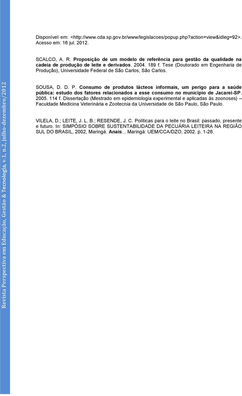 Tese (Doutorado em Engenharia de Produção), Universidade Federal de São Carlos, São Carlos. SOUSA, D. D. P. Consumo de produtos lácteos informais, um perigo para a saúde pública: estudo dos fatores relacionados a esse consumo no município de Jacareí-SP.