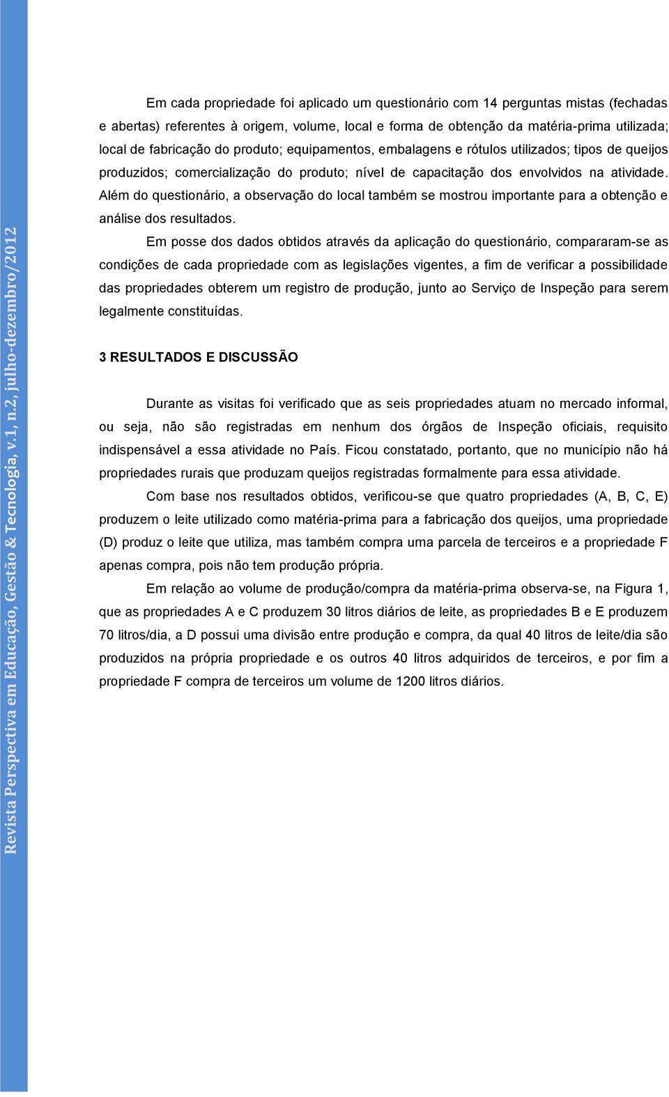 Além do questionário, a observação do local também se mostrou importante para a obtenção e análise dos resultados.