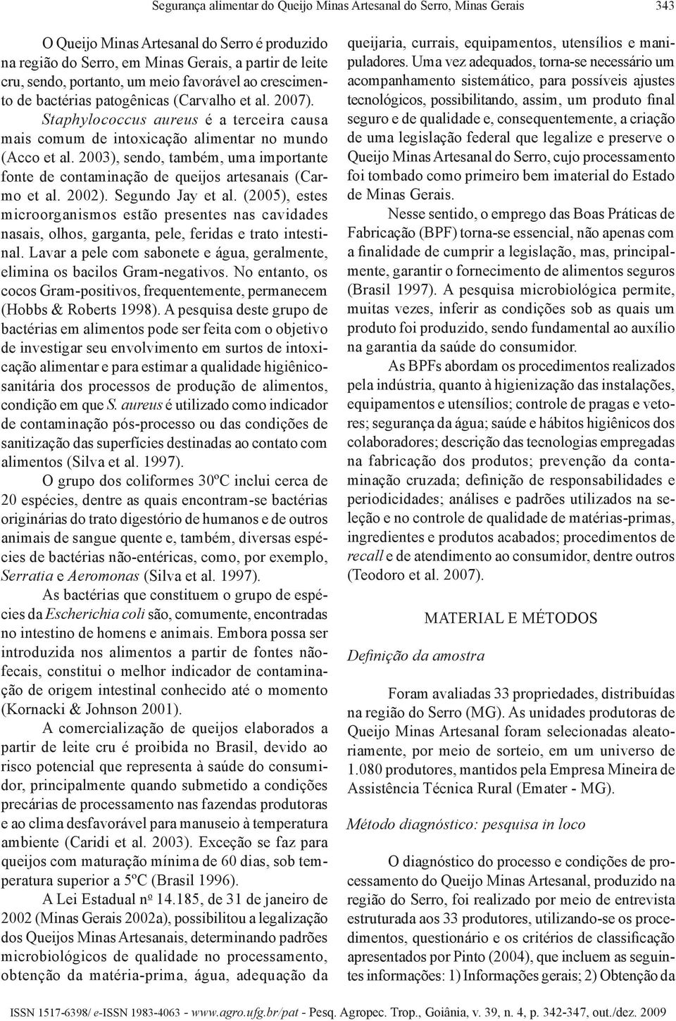 2003), sendo, também, uma importante fonte de contaminação de queijos artesanais (Carmo et al. 2002). Segundo Jay et al.