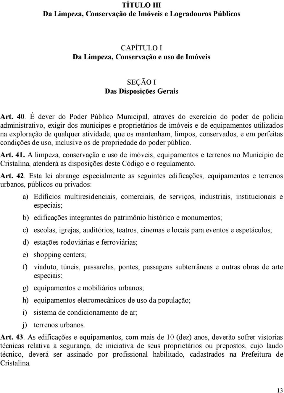 atividade, que os mantenham, limpos, conservados, e em perfeitas condições de uso, inclusive os de propriedade do poder público. Art. 41.