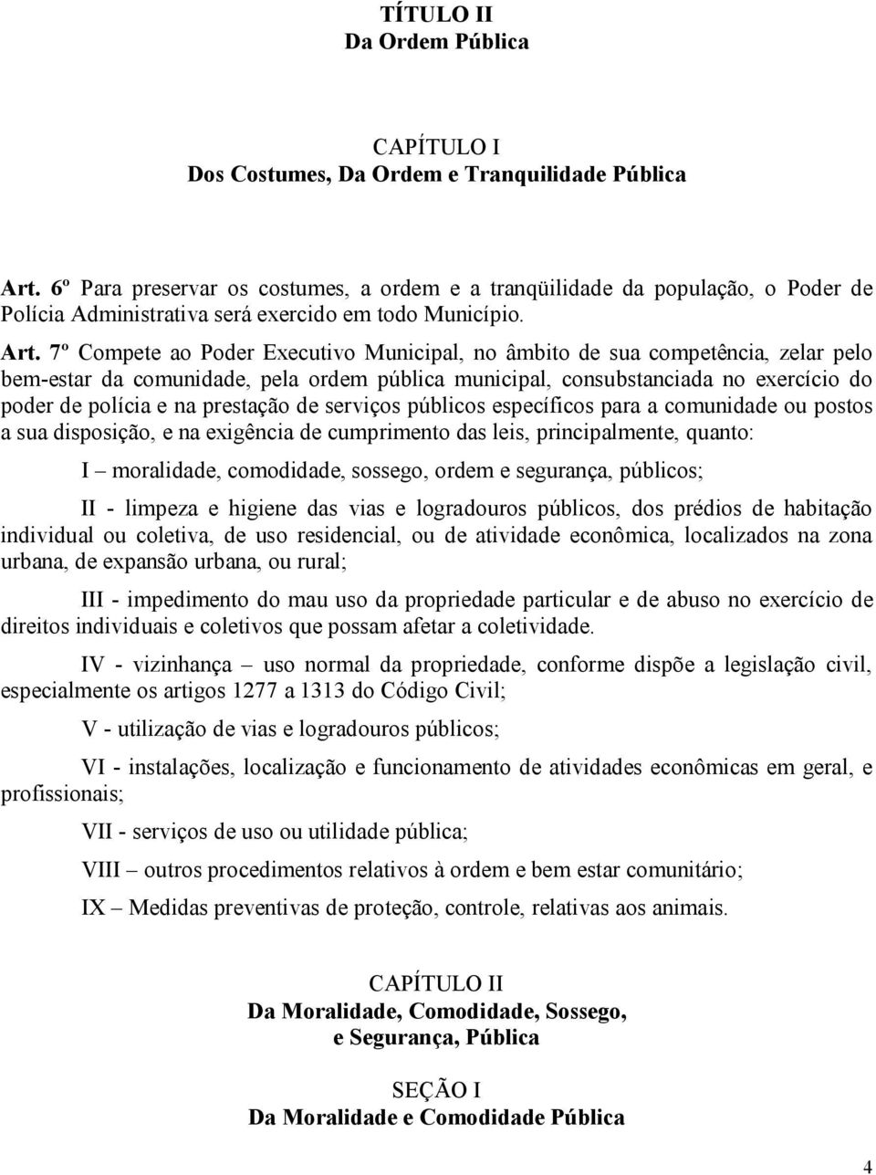 7º Compete ao Poder Executivo Municipal, no âmbito de sua competência, zelar pelo bem-estar da comunidade, pela ordem pública municipal, consubstanciada no exercício do poder de polícia e na