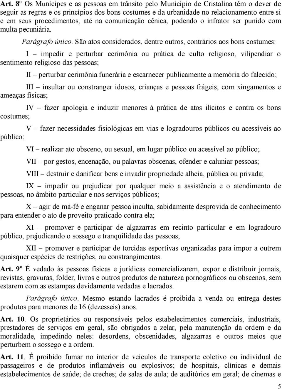 São atos considerados, dentre outros, contrários aos bons costumes: I impedir e perturbar cerimônia ou prática de culto religioso, vilipendiar o sentimento religioso das pessoas; II perturbar