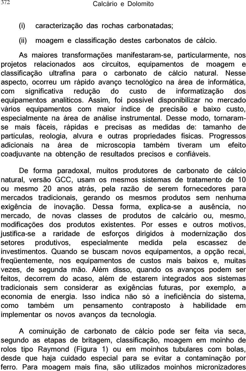 Nesse aspecto, ocorreu um rápido avanço tecnológico na área de informática, com significativa redução do custo de informatização dos equipamentos analíticos.