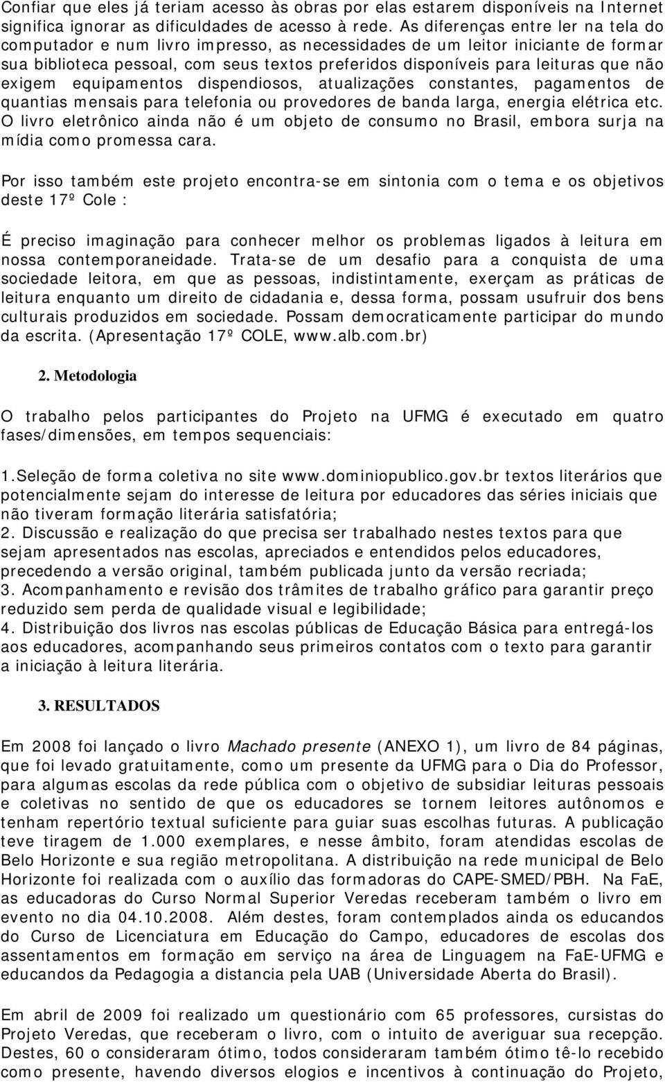 não exigem equipamentos dispendiosos, atualizações constantes, pagamentos de quantias mensais para telefonia ou provedores de banda larga, energia elétrica etc.