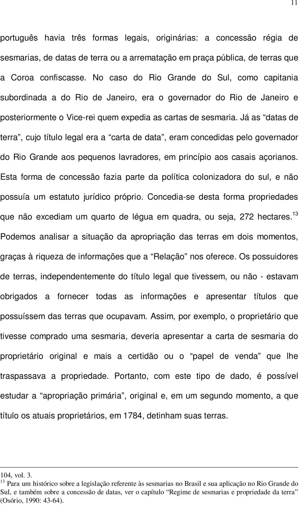 Já as datas de terra, cujo título legal era a carta de data, eram concedidas pelo governador do Rio Grande aos pequenos lavradores, em princípio aos casais açorianos.