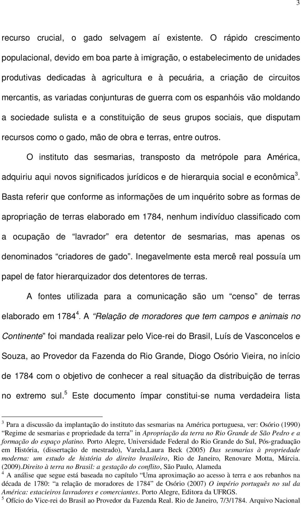 conjunturas de guerra com os espanhóis vão moldando a sociedade sulista e a constituição de seus grupos sociais, que disputam recursos como o gado, mão de obra e terras, entre outros.