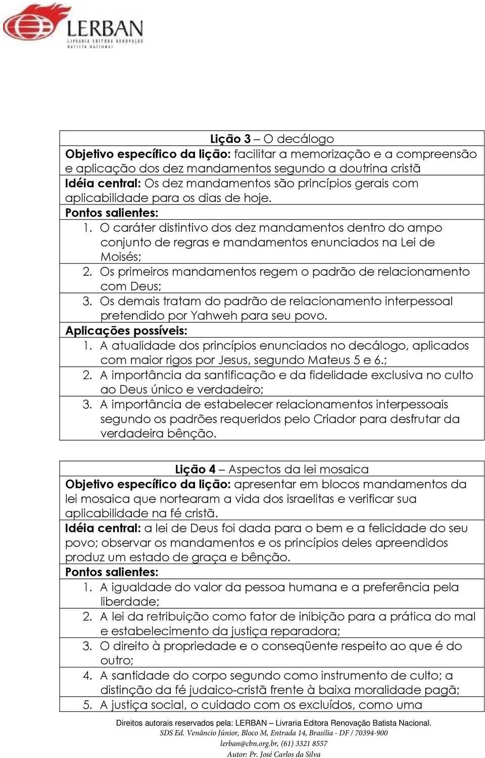 Os primeiros mandamentos regem o padrão de relacionamento com Deus; 3. Os demais tratam do padrão de relacionamento interpessoal pretendido por Yahweh para seu povo. 1.