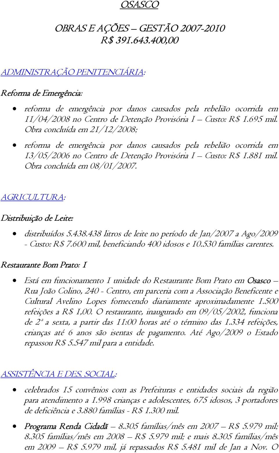 Obra concluída em 21/12/2008; reforma de emergência por danos causados pela rebelião ocorrida em 13/05/2006 no Centro de Detenção Provisória I Custo: R$ 1.881 mil. Obra concluída em 08/01/2007.