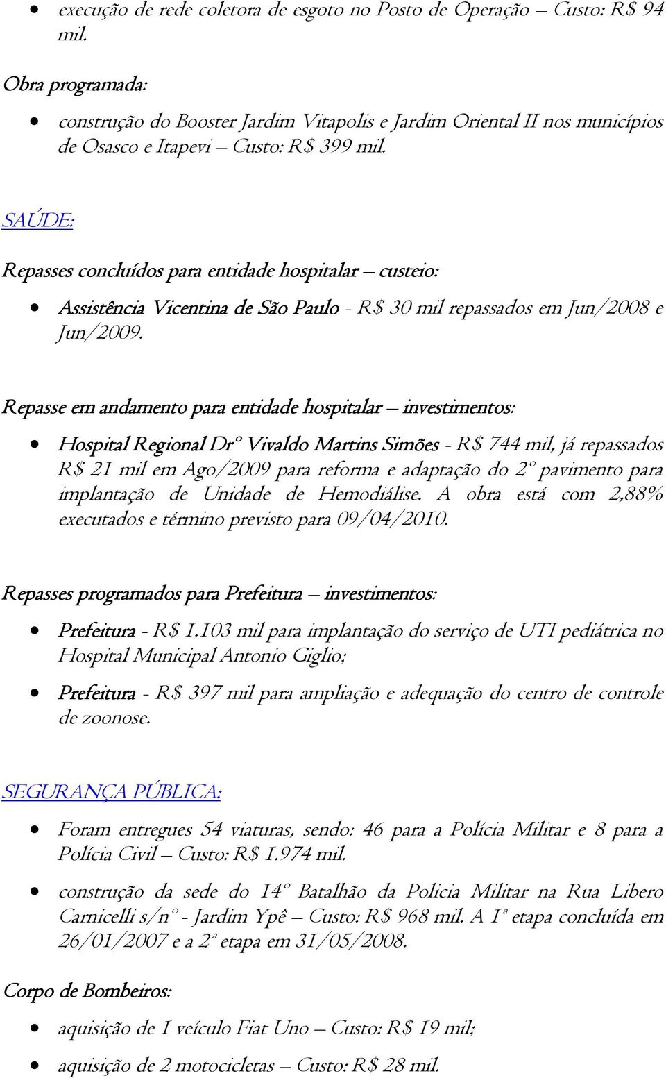 SAÚDE: Repasses concluídos para entidade hospitalar custeio: Assistência Vicentina de São Paulo - R$ 30 mil repassados em Jun/2008 e Jun/2009.