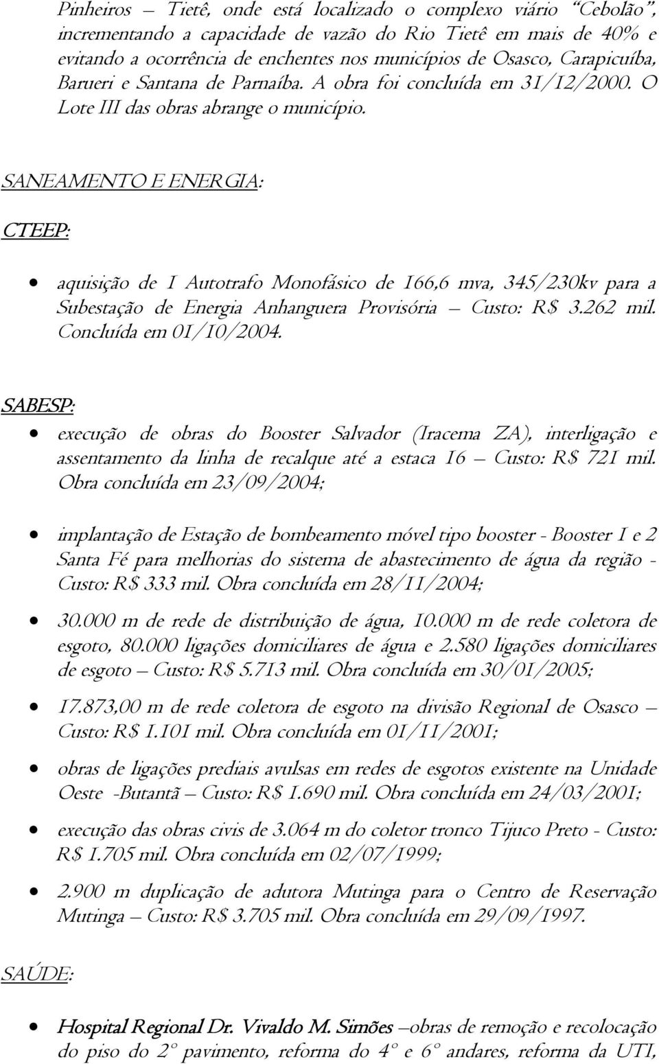 SANEAMENTO E ENERGIA: CTEEP: aquisição de 1 Autotrafo Monofásico de 166,6 mva, 345/230kv para a Subestação de Energia Anhanguera Provisória Custo: R$ 3.262 mil. Concluída em 01/10/2004.