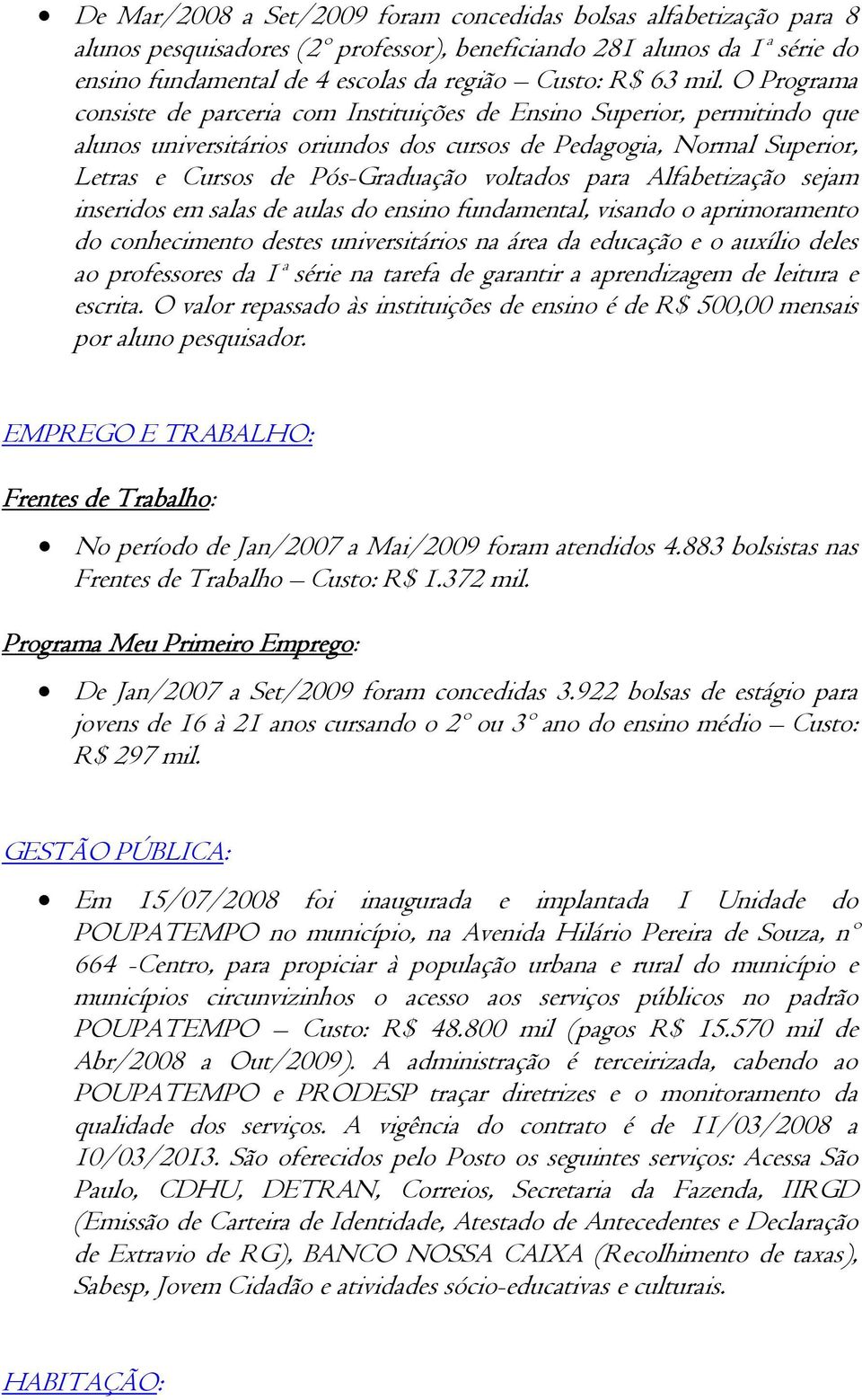 voltados para Alfabetização sejam inseridos em salas de aulas do ensino fundamental, visando o aprimoramento do conhecimento destes universitários na área da educação e o auxílio deles ao professores