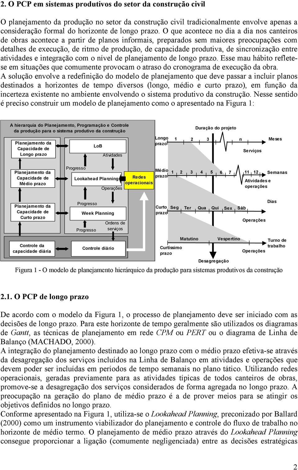 de sincronização entre atividades e integração com o nível de planejamento de longo prazo. Esse mau hábito refletese em situações que comumente provocam o atraso do cronograma de execução da obra.