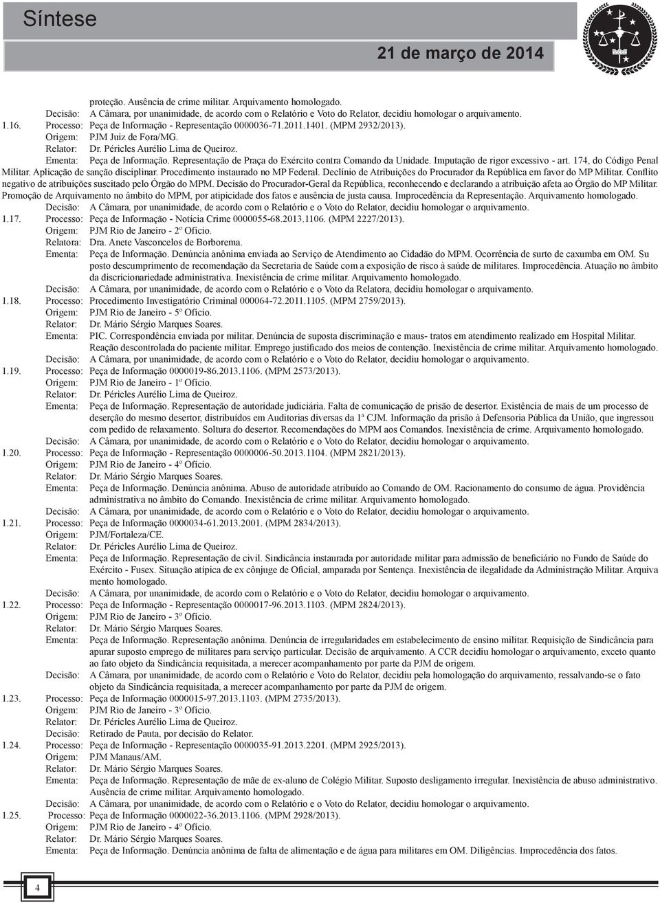 Representação de Praça do Exército contra Comando da Unidade. Imputação de rigor excessivo - art. 174, do Código Penal Militar. Aplicação de sanção disciplinar. Procedimento instaurado no MP Federal.