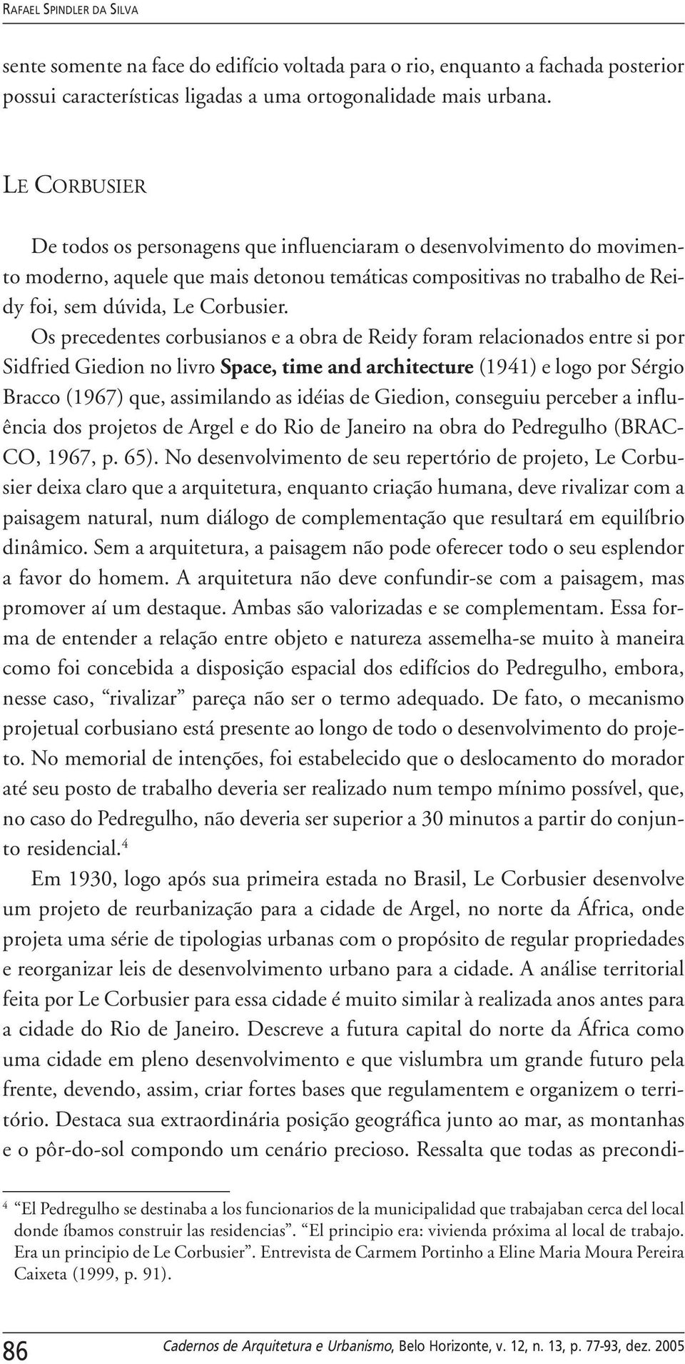 Os precedentes corbusianos e a obra de Reidy foram relacionados entre si por Sidfried Giedion no livro Space, time and architecture (1941) e logo por Sérgio Bracco (1967) que, assimilando as idéias