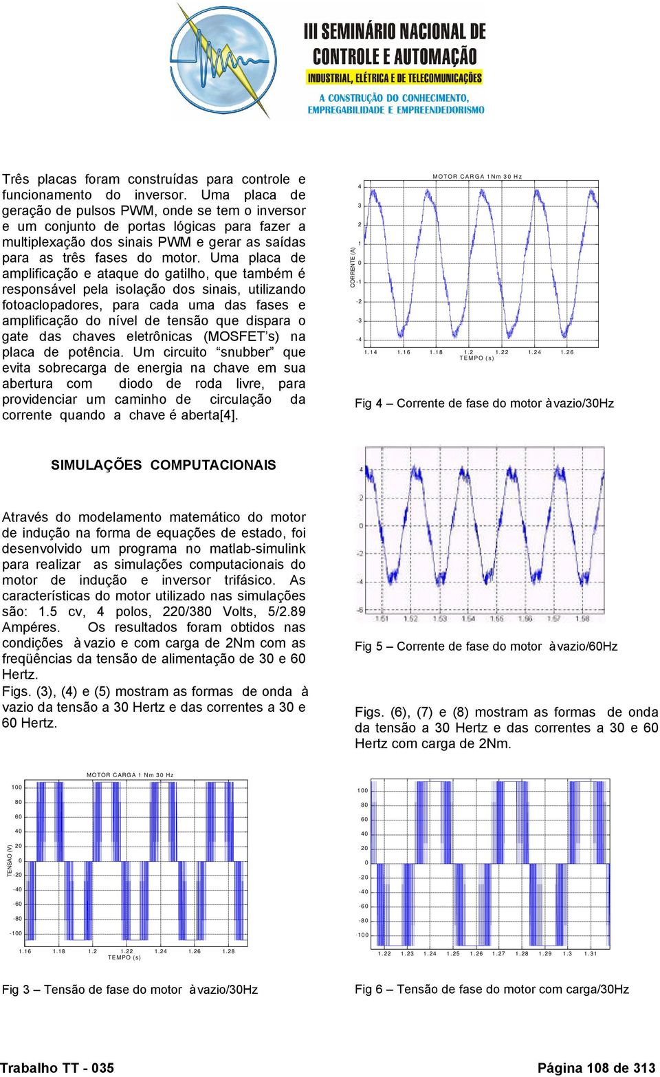 Uma placa de amplificação e ataque do gatilho, que também é responsável pela isolação dos sinais, utilizando fotoaclopadores, para cada uma das fases e amplificação do nível de tensão que dispara o