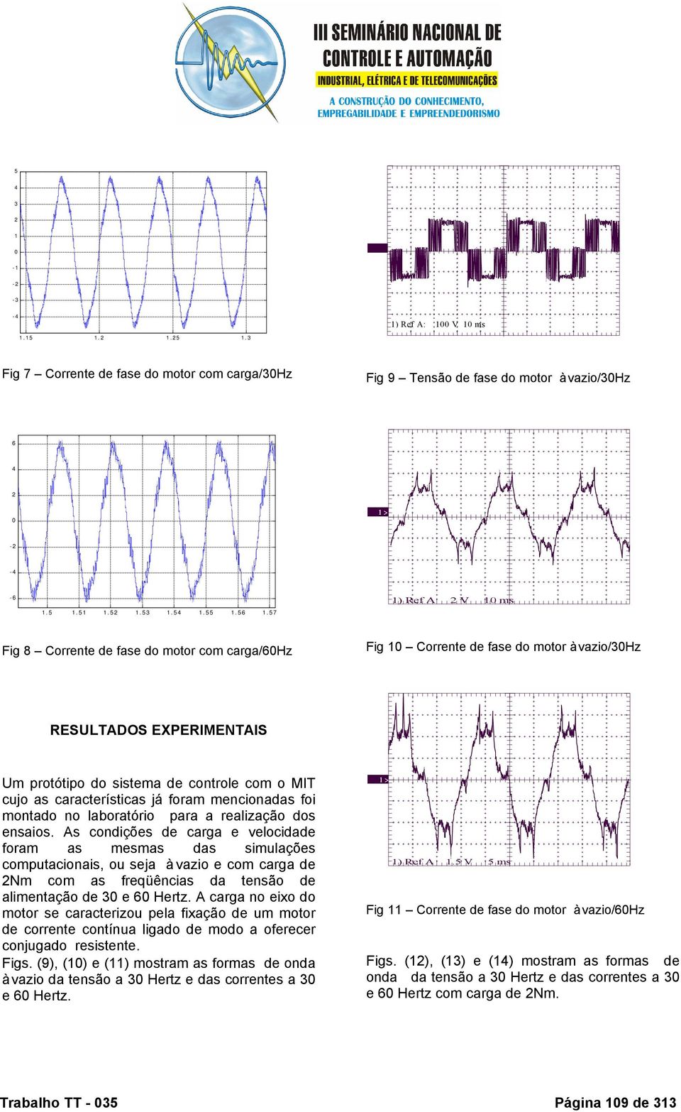 57 1) Ref A 2 V 1 ms : 1 V 1 ms Fig 8 Corrente de fase do motor com carga/6hz Fig 1 Corrente de fase do motor à vazio/3hz RESULADOS EXPERIMENAIS Um protótipo do sistema de controle com o MI cujo as