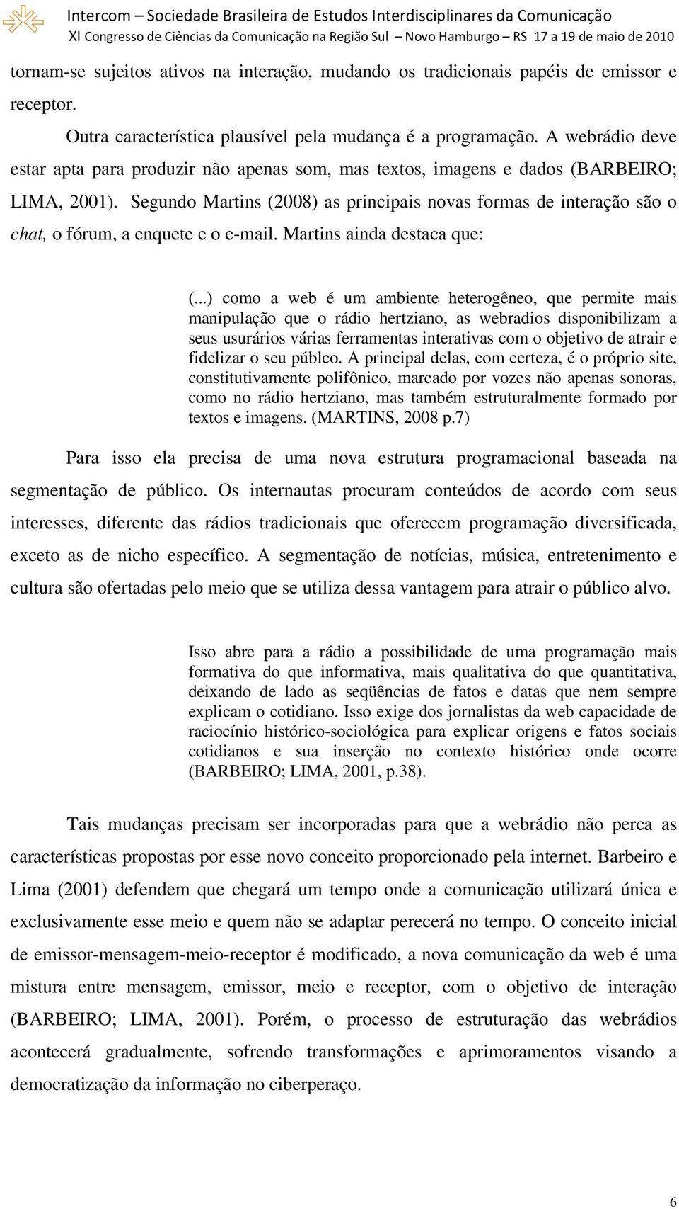 Segundo Martins (2008) as principais novas formas de interação são o chat, o fórum, a enquete e o e-mail. Martins ainda destaca que: (.