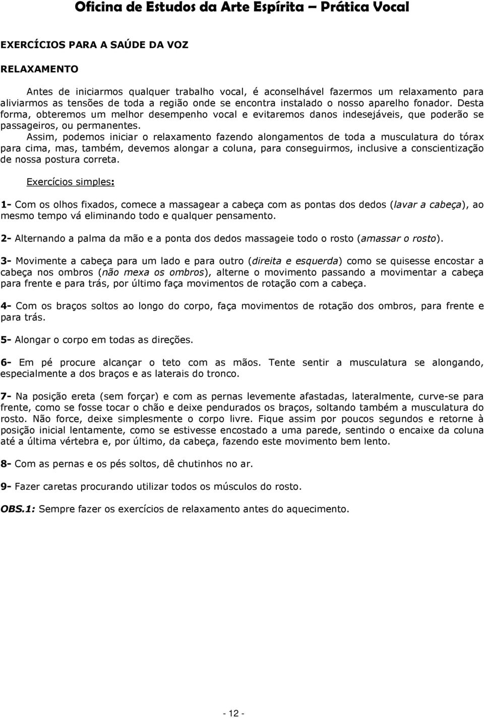 Assim, podemos iniciar o relaxamento fazendo alongamentos de toda a musculatura do tórax para cima, mas, também, devemos alongar a coluna, para conseguirmos, inclusive a conscientização de nossa