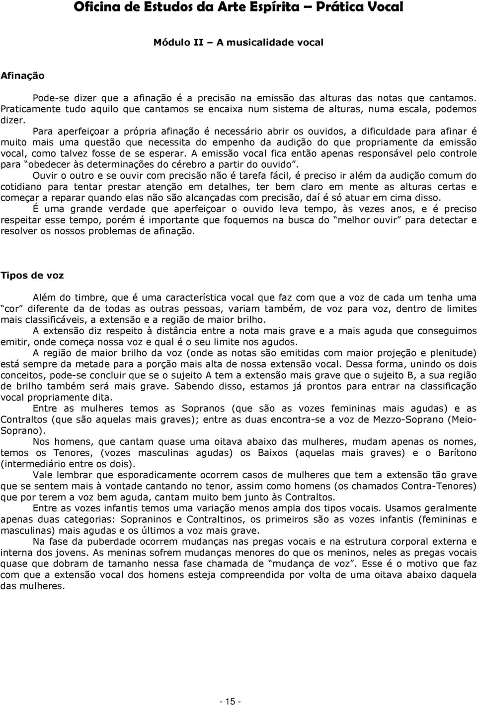 Para aperfeiçoar a própria afinação é necessário abrir os ouvidos, a dificuldade para afinar é muito mais uma questão que necessita do empenho da audição do que propriamente da emissão vocal, como