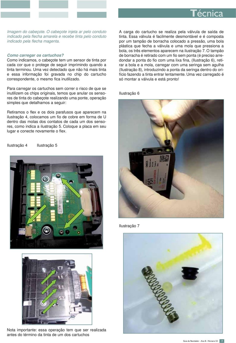 Uma vez detectado que não há mais tinta e essa informação foi gravada no chip do cartucho correspondente, o mesmo fica inutilizado.