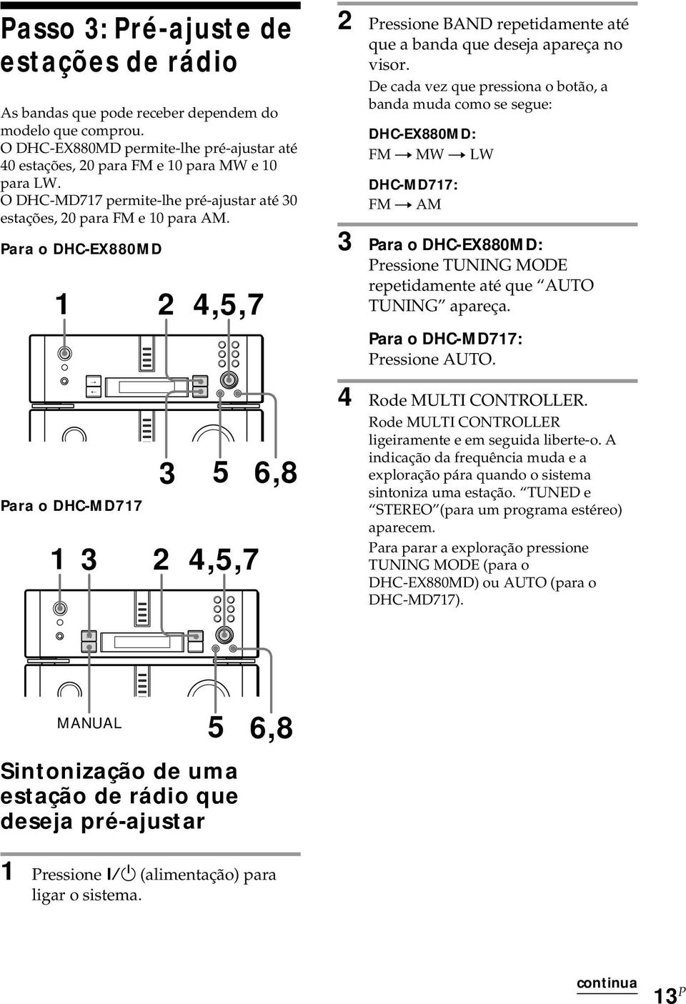 Para o DHC-EX88MD 1 2 4,5,7 Para o DHC-MD717 3 5 1 3 2 4,5,7 6,8 2 Pressioe BAD reetidamete até que a bada que deseja aareça o visor.