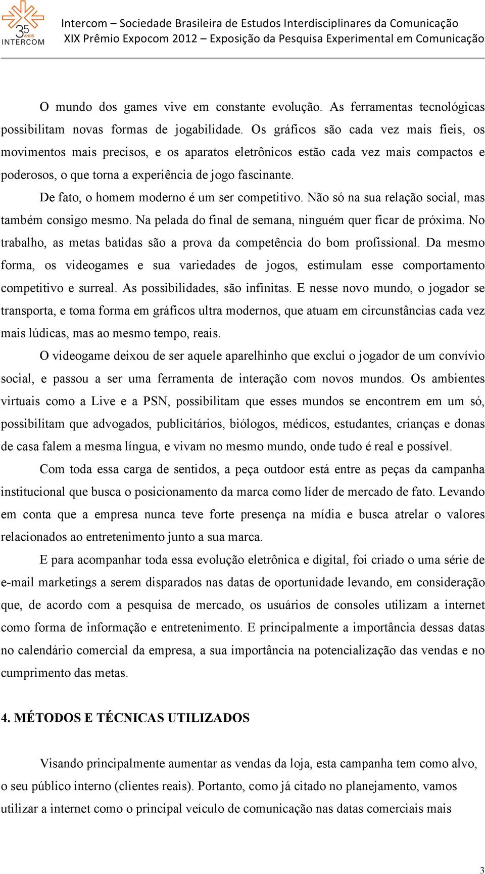 De fato, o homem moderno é um ser competitivo. Não só na sua relação social, mas também consigo mesmo. Na pelada do final de semana, ninguém quer ficar de próxima.