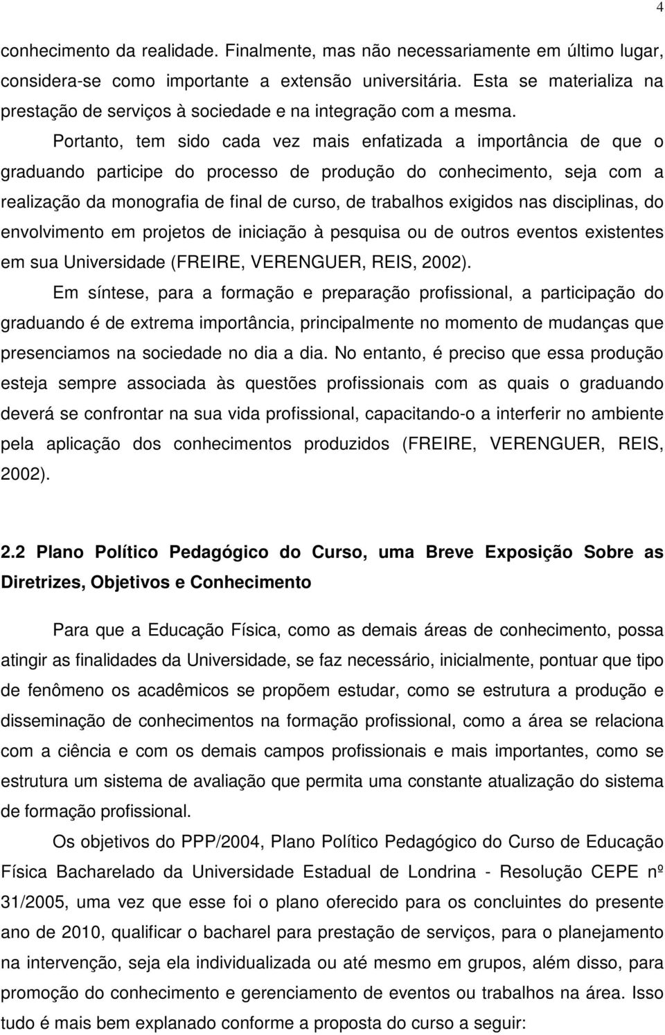 Portanto, tem sido cada vez mais enfatizada a importância de que o graduando participe do processo de produção do conhecimento, seja com a realização da monografia de final de curso, de trabalhos