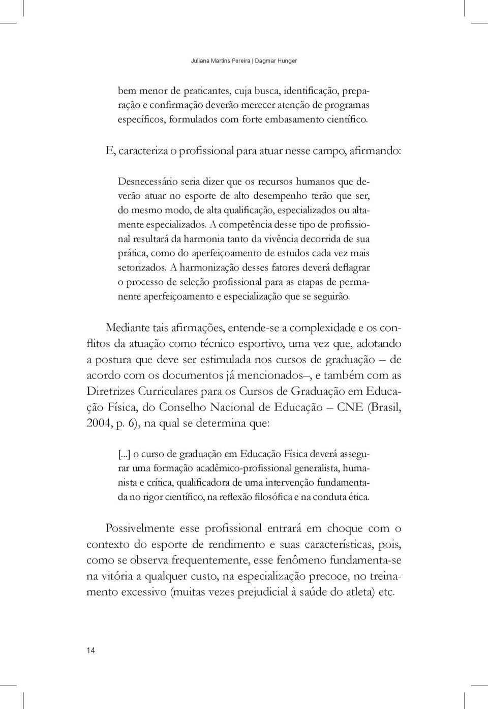 E, caracteriza o profissional para atuar nesse campo, afirmando: Desnecessário seria dizer que os recursos humanos que deverão atuar no esporte de alto desempenho terão que ser, do mesmo modo, de