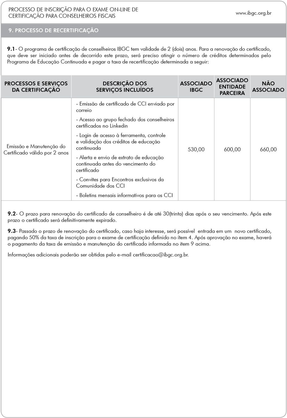 recertificação determinada a seguir: PROCESSOS E SERVIÇOS DA CERTIFICAÇÃO DESCRIÇÃO DOS SERVIÇOS INCLUÍDOS IBGC ENTIDADE PARCEIRA NÃO Emissão e Manutenção do Certificado válido por 2 anos - Emissão