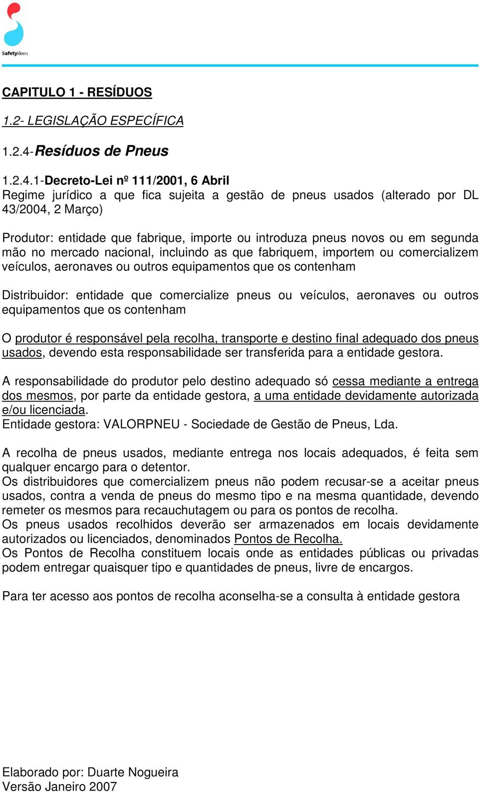 1-Decreto-Lei nº 111/2001, 6 Abril Regime jurídico a que fica sujeita a gestão de pneus usados (alterado por DL 43/2004, 2 Março) Produtor: entidade que fabrique, importe ou introduza pneus novos ou