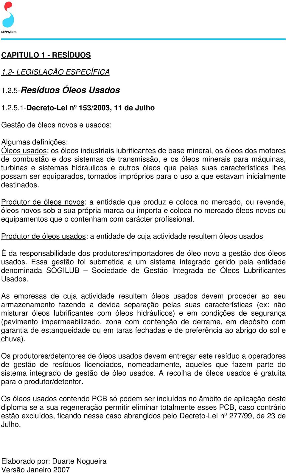 1-Decreto-Lei nº 153/2003, 11 de Julho Gestão de óleos novos e usados: Algumas definições: Óleos usados: os óleos industriais lubrificantes de base mineral, os óleos dos motores de combustão e dos