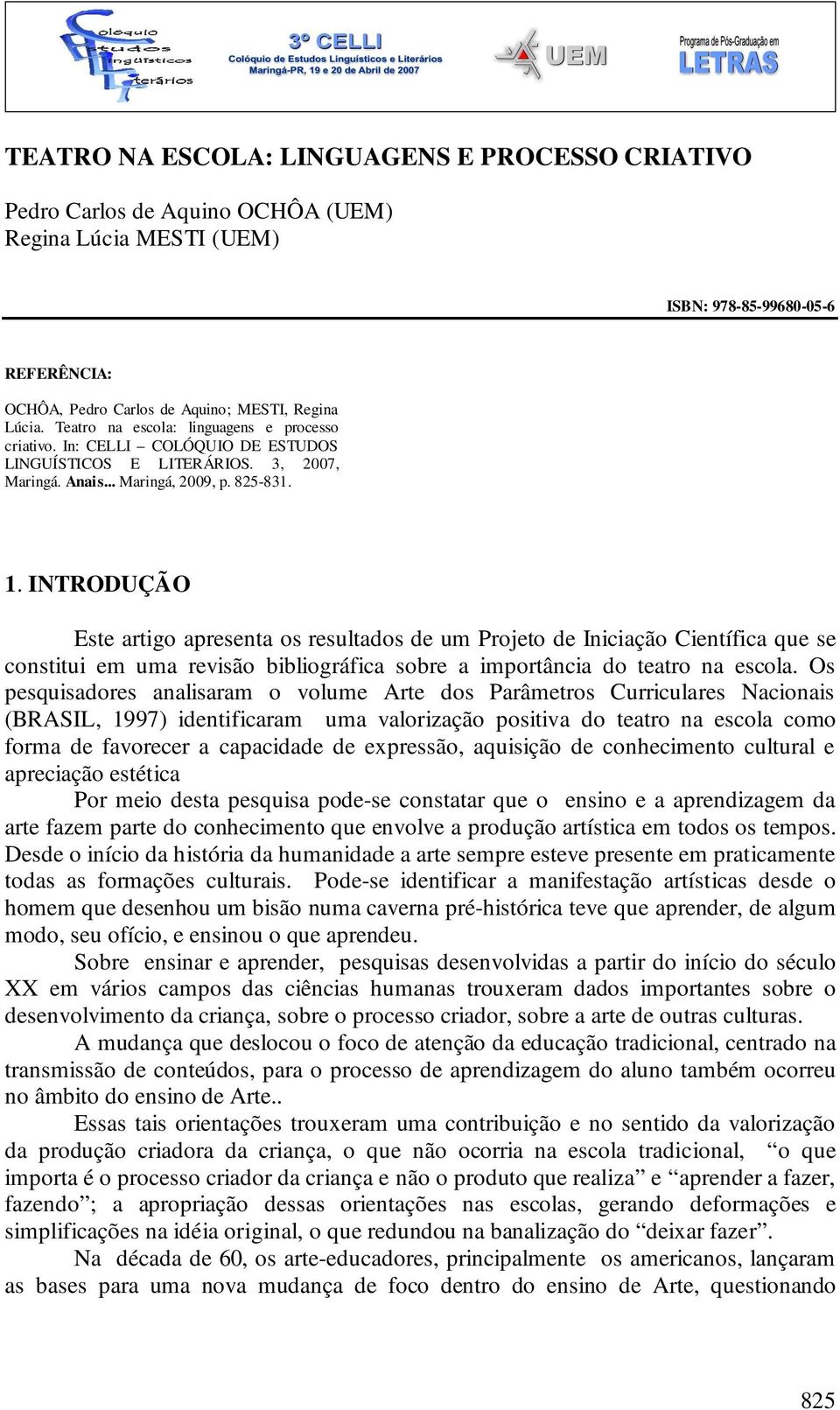 INTRODUÇÃO Este artigo apresenta os resultados de um Projeto de Iniciação Científica que se constitui em uma revisão bibliográfica sobre a importância do teatro na escola.