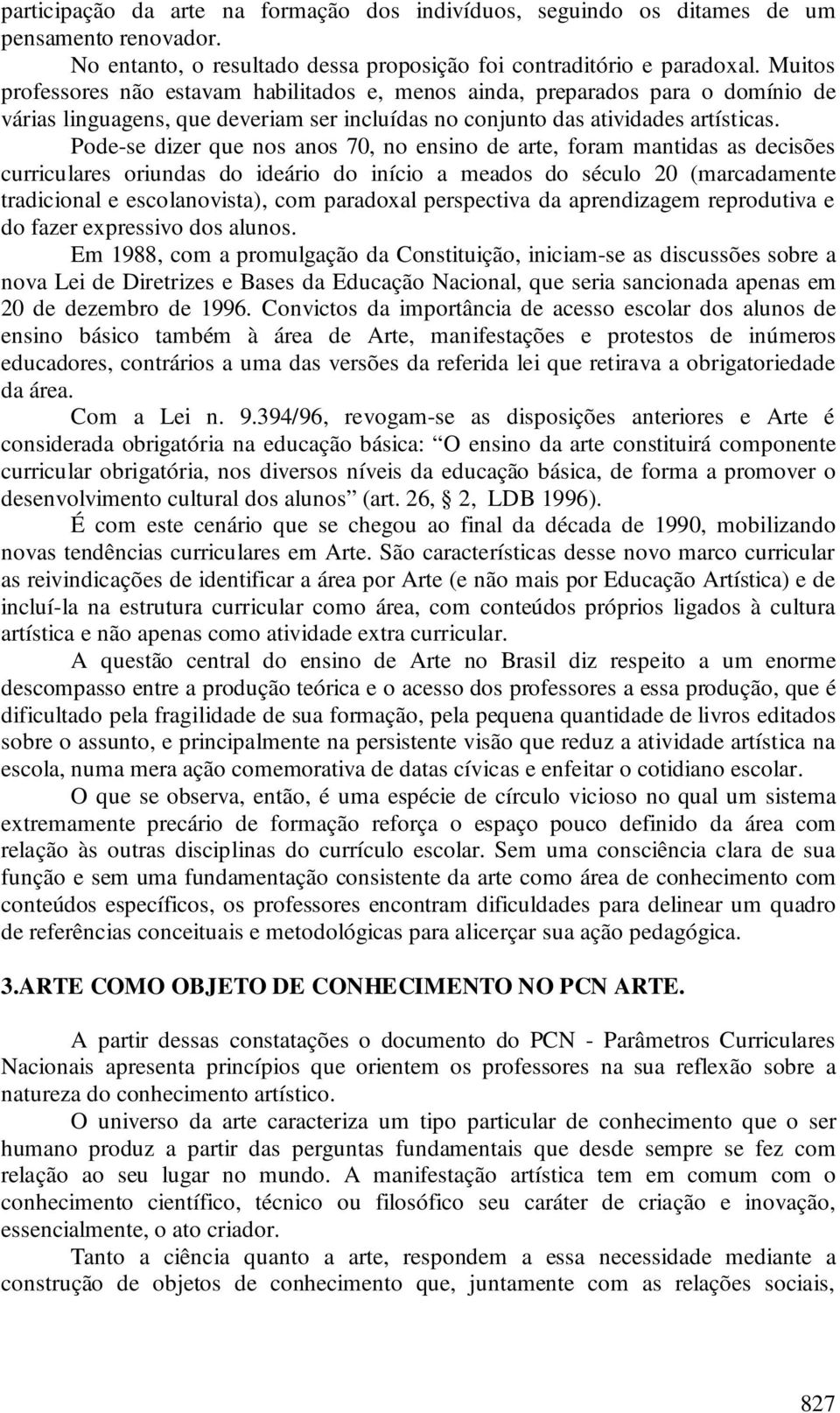 Pode-se dizer que nos anos 70, no ensino de arte, foram mantidas as decisões curriculares oriundas do ideário do início a meados do século 20 (marcadamente tradicional e escolanovista), com paradoxal