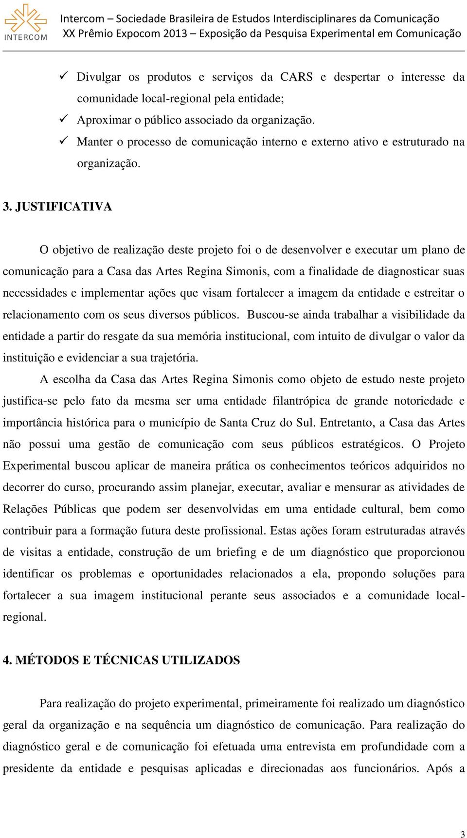 JUSTIFICATIVA O objetivo de realização deste projeto foi o de desenvolver e executar um plano de comunicação para a Casa das Artes Regina Simonis, com a finalidade de diagnosticar suas necessidades e