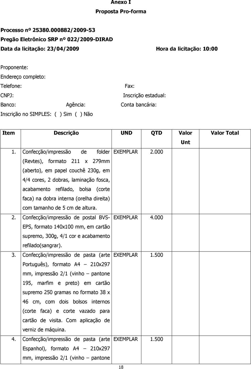 Conta bancária: Inscrição no SIMPLES: ( ) Sim ( ) Não Item Descrição UND QTD Valor Unt 1. Confecção/impressão de folder EXEMPLAR 2.