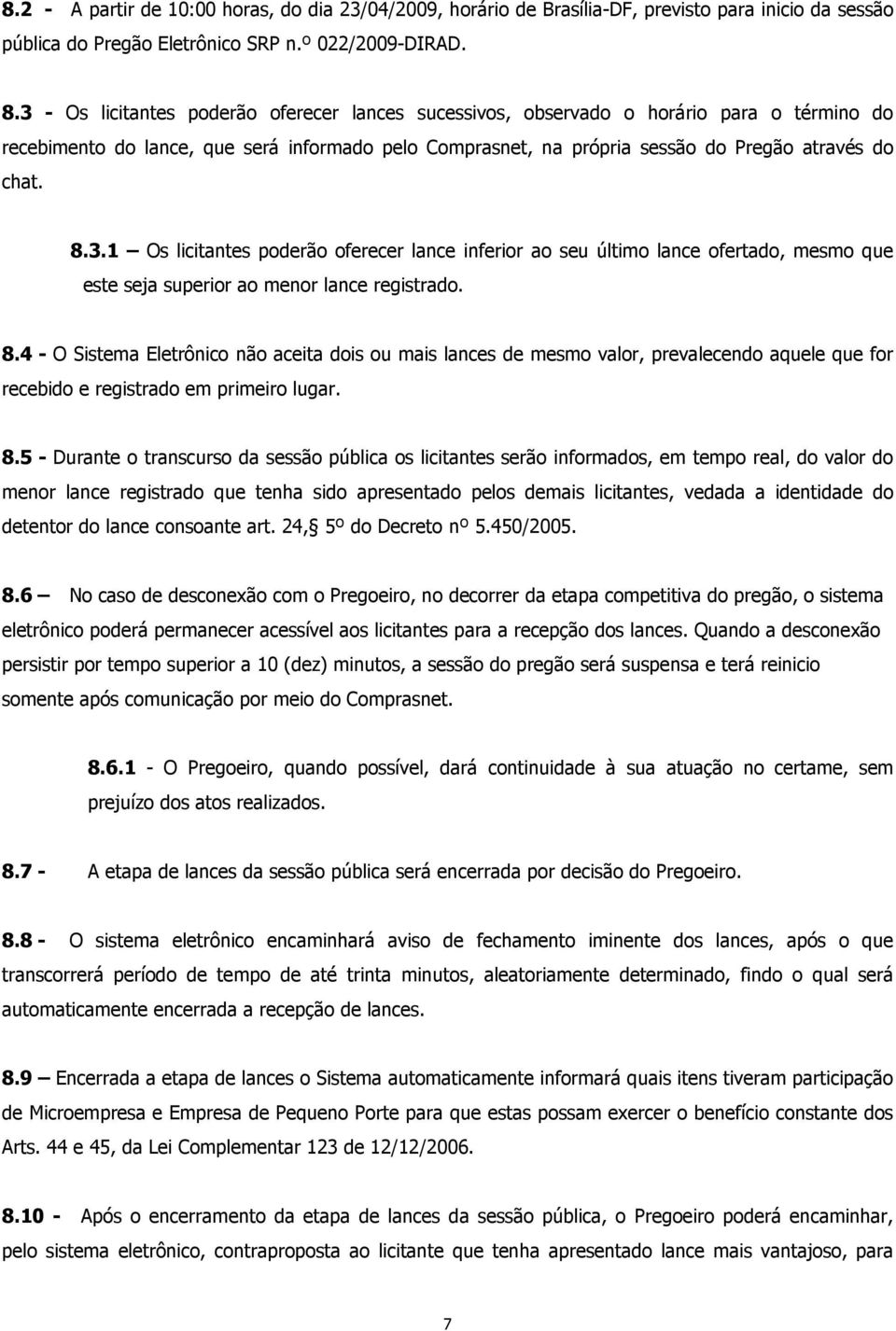 8.4 - O Sistema Eletrônico não aceita dois ou mais lances de mesmo valor, prevalecendo aquele que for recebido e registrado em primeiro lugar. 8.