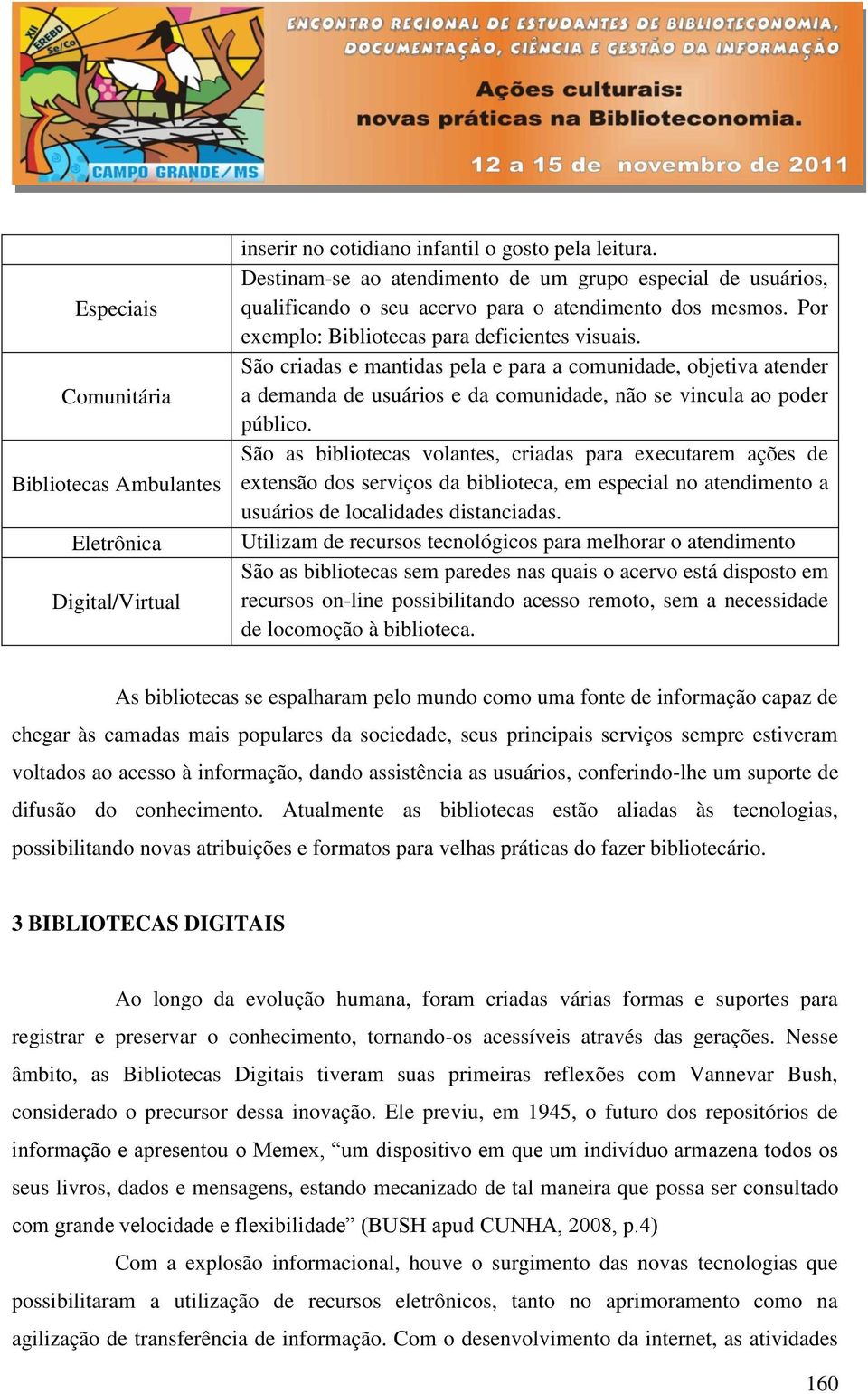 São criadas e mantidas pela e para a comunidade, objetiva atender a demanda de usuários e da comunidade, não se vincula ao poder público.