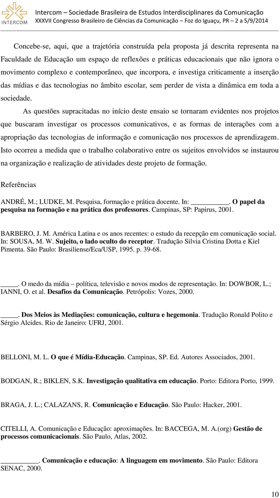 As questões supracitadas no início deste ensaio se tornaram evidentes nos projetos que buscaram investigar os processos comunicativos, e as formas de interações com a apropriação das tecnologias de