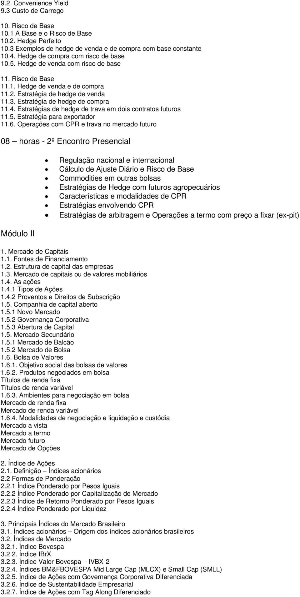 Estratégias de hedge de trava em dois contratos futuros 11.5. Estratégia para exportador 11.6.