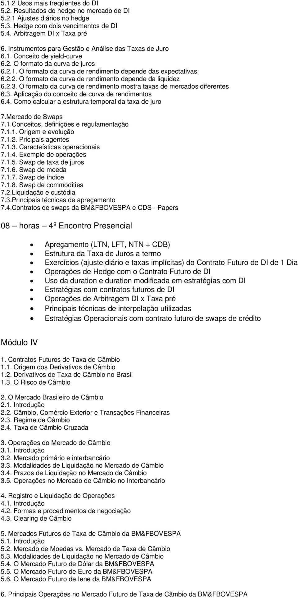 2.3. O formato da curva de rendimento mostra taxas de mercados diferentes 6.3. Aplicação do conceito de curva de rendimentos 6.4. Como calcular a estrutura temporal da taxa de juro 7.