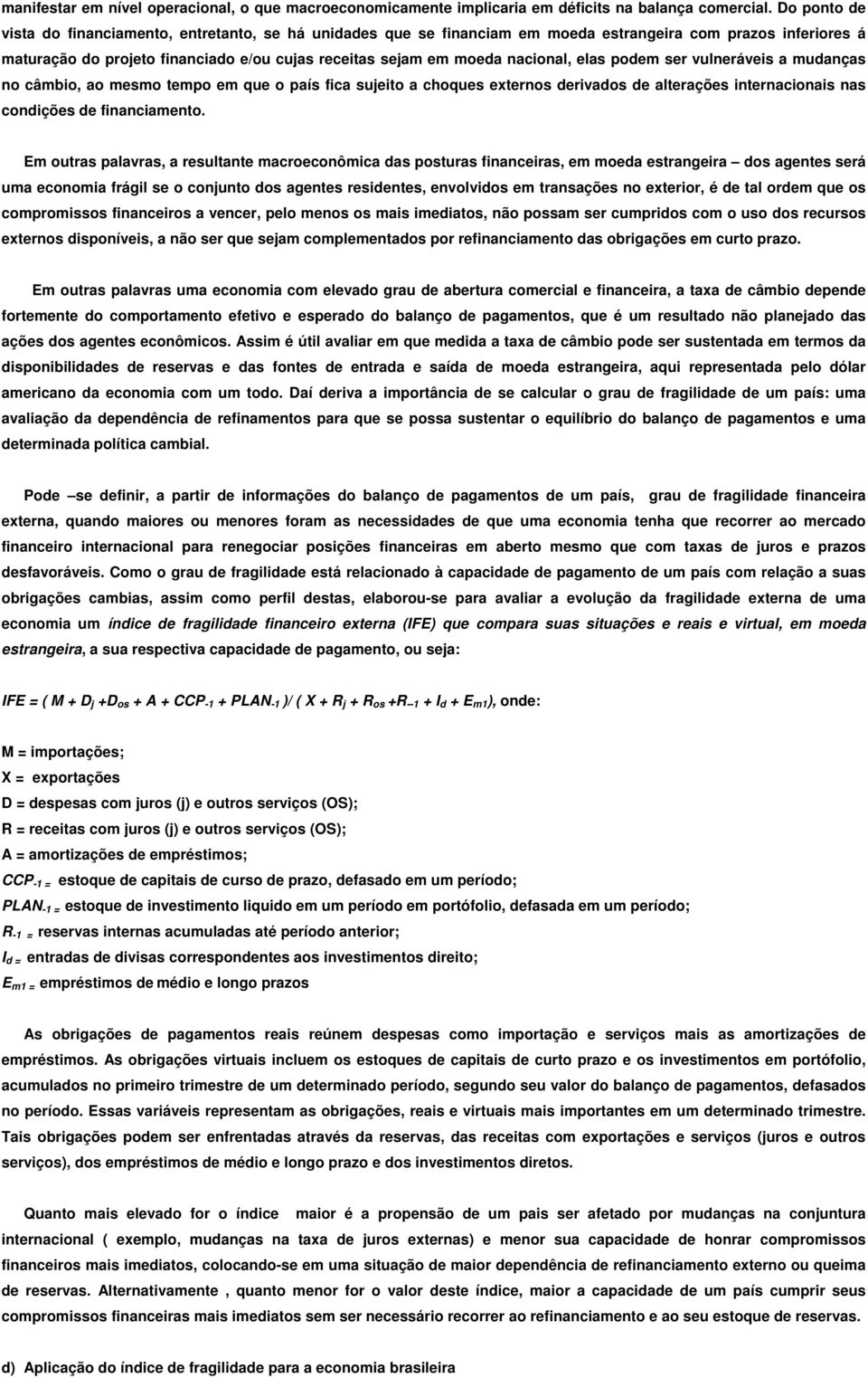 nacional, elas podem ser vulneráveis a mudanças no câmbio, ao mesmo tempo em que o país fica sujeito a choques externos derivados de alterações internacionais nas condições de financiamento.