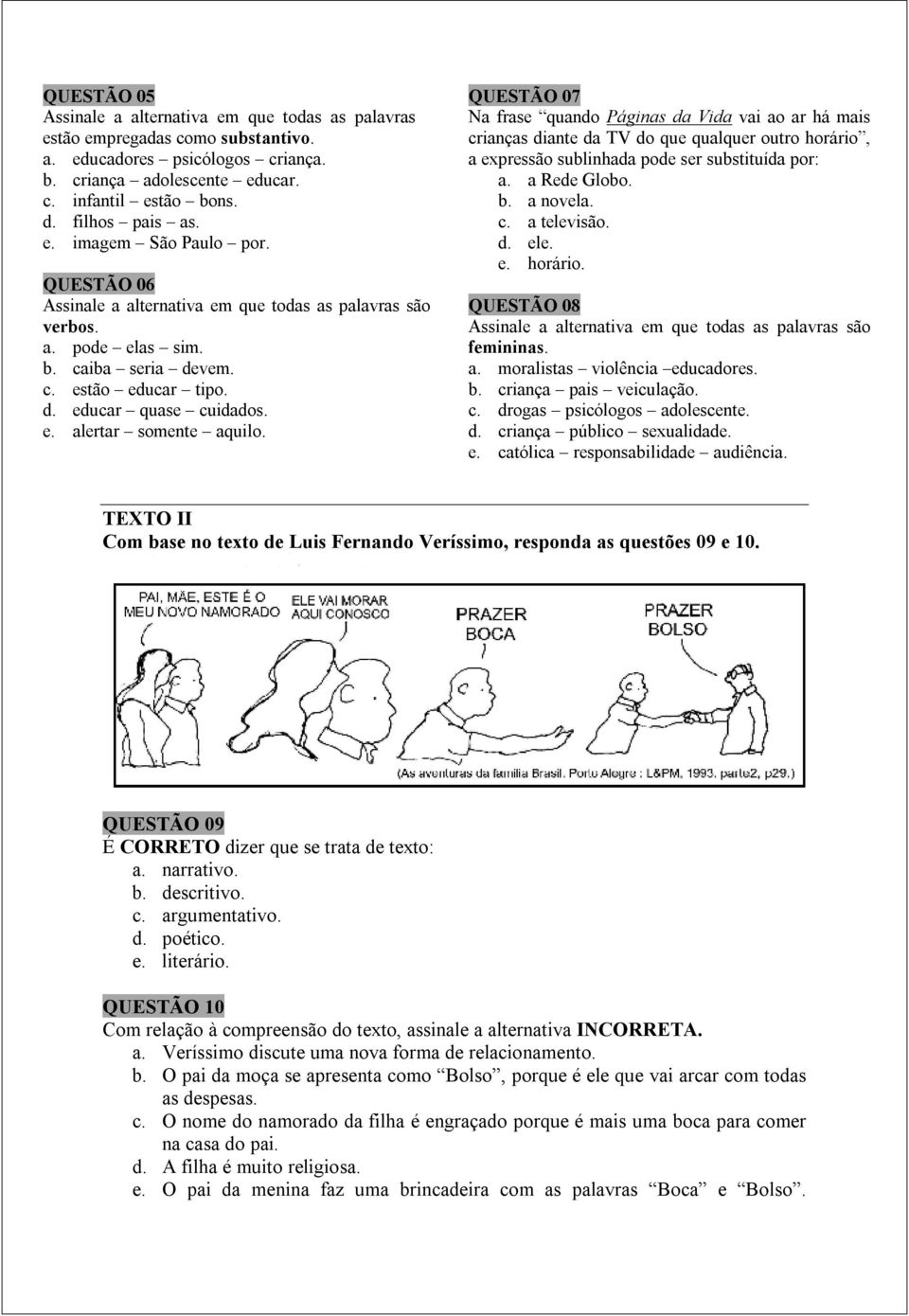 e. alertar somente aquilo. QUESTÃO 07 Na frase quando Páginas da Vida vai ao ar há mais crianças diante da TV do que qualquer outro horário, a expressão sublinhada pode ser substituída por: a.